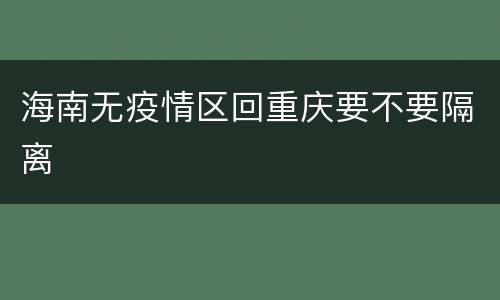 海南无疫情区回重庆要不要隔离