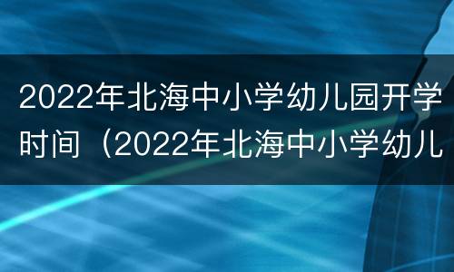 2022年北海中小学幼儿园开学时间（2022年北海中小学幼儿园开学时间是几号）