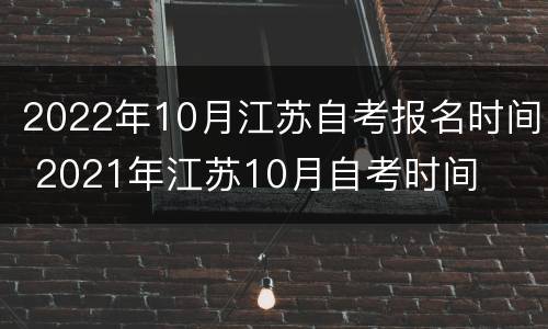2022年10月江苏自考报名时间 2021年江苏10月自考时间