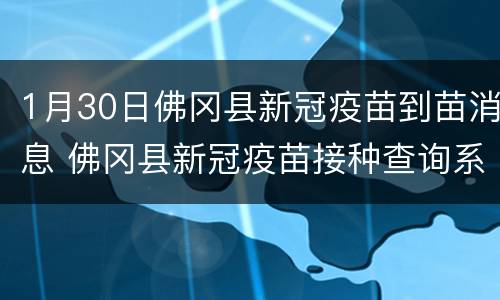 1月30日佛冈县新冠疫苗到苗消息 佛冈县新冠疫苗接种查询系统