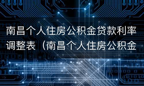 南昌个人住房公积金贷款利率调整表（南昌个人住房公积金贷款利率调整表格）