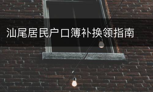 汕尾居民户口簿补换领指南