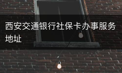 西安交通银行社保卡办事服务地址