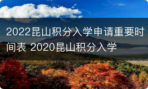2022昆山积分入学申请重要时间表 2020昆山积分入学