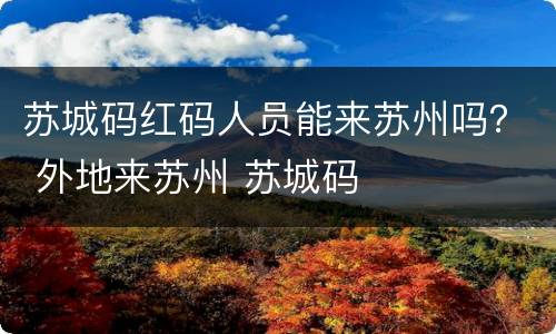 苏城码红码人员能来苏州吗？ 外地来苏州 苏城码