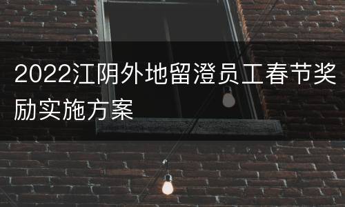 2022江阴外地留澄员工春节奖励实施方案