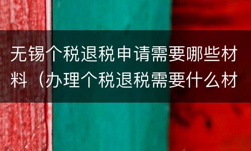 无锡个税退税申请需要哪些材料（办理个税退税需要什么材料）