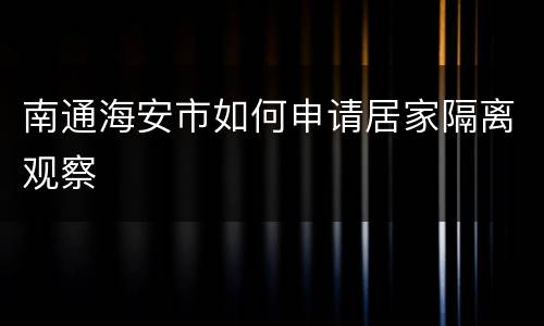 南通海安市如何申请居家隔离观察