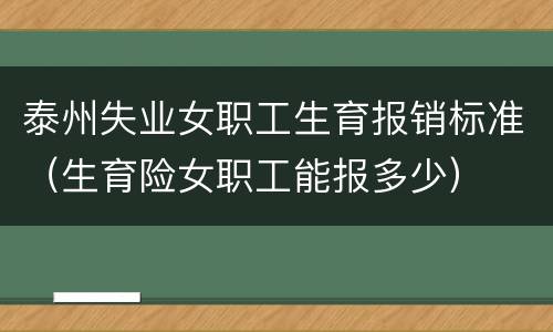 泰州失业女职工生育报销标准（生育险女职工能报多少）