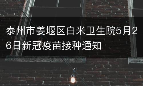 泰州市姜堰区白米卫生院5月26日新冠疫苗接种通知