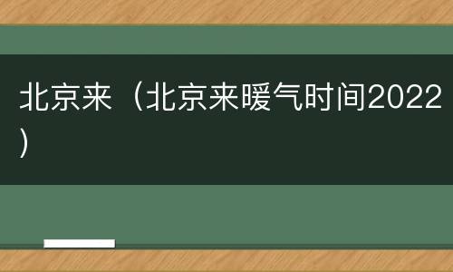 北京来（北京来暖气时间2022）
