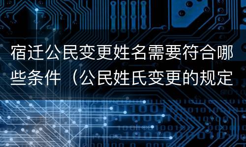 宿迁公民变更姓名需要符合哪些条件（公民姓氏变更的规定）