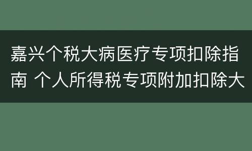 嘉兴个税大病医疗专项扣除指南 个人所得税专项附加扣除大病医疗扣除标准