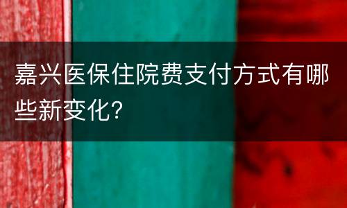 嘉兴医保住院费支付方式有哪些新变化？