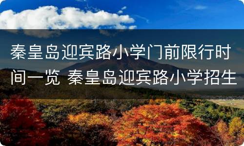 秦皇岛迎宾路小学门前限行时间一览 秦皇岛迎宾路小学招生通告2021