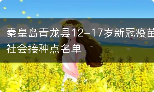 秦皇岛青龙县12-17岁新冠疫苗社会接种点名单