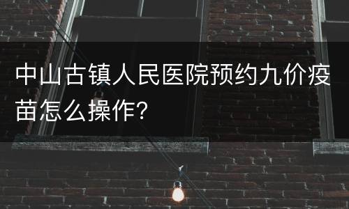 中山古镇人民医院预约九价疫苗怎么操作？