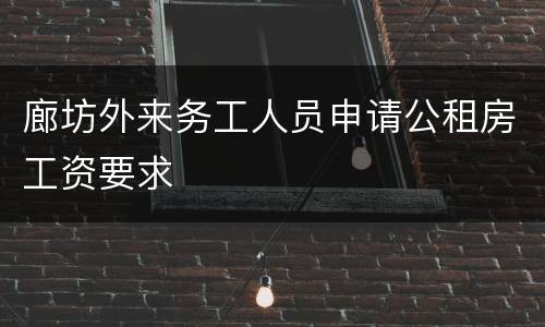 廊坊外来务工人员申请公租房工资要求