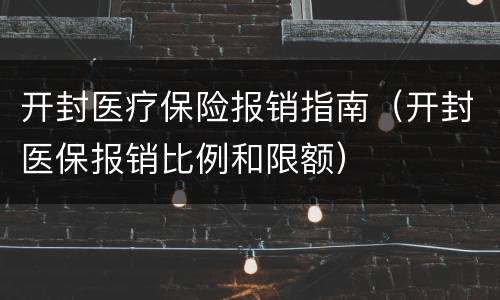 开封医疗保险报销指南（开封医保报销比例和限额）