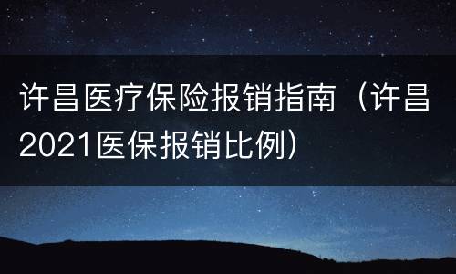 许昌医疗保险报销指南（许昌2021医保报销比例）