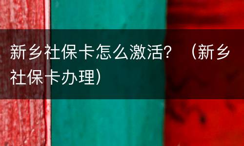 新乡社保卡怎么激活？（新乡社保卡办理）