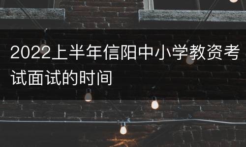 2022上半年信阳中小学教资考试面试的时间