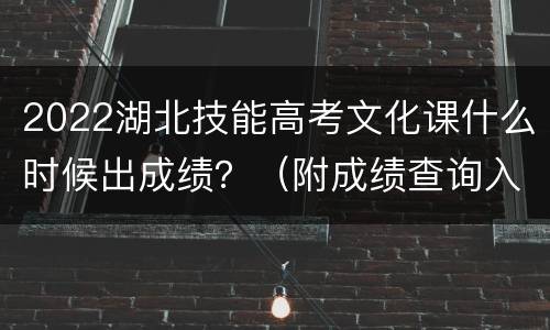 2022湖北技能高考文化课什么时候出成绩？（附成绩查询入口）