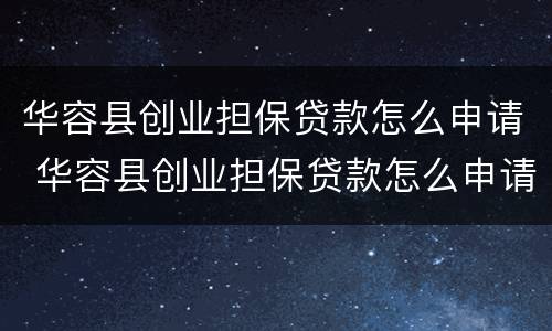 华容县创业担保贷款怎么申请 华容县创业担保贷款怎么申请的