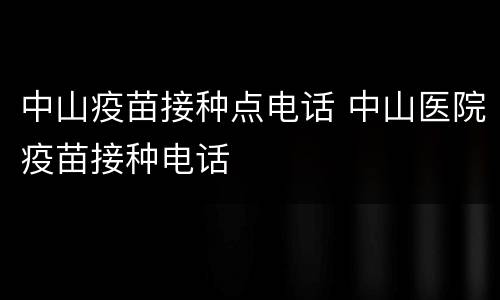 中山疫苗接种点电话 中山医院疫苗接种电话
