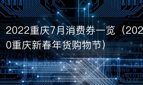 2022重庆7月消费券一览（2020重庆新春年货购物节）