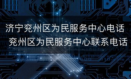 济宁兖州区为民服务中心电话 兖州区为民服务中心联系电话