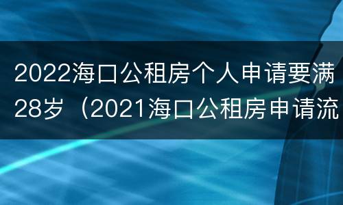 2022海口公租房个人申请要满28岁（2021海口公租房申请流程）