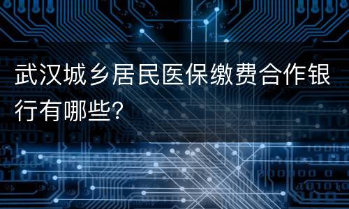 武汉城乡居民医保缴费合作银行有哪些？