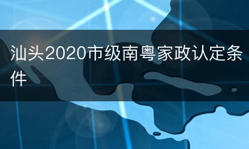 汕头2020市级南粤家政认定条件