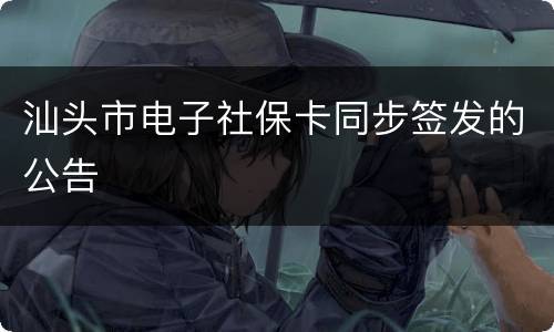 汕头市电子社保卡同步签发的公告