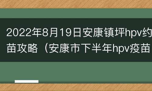 2022年8月19日安康镇坪hpv约苗攻略（安康市下半年hpv疫苗预约）