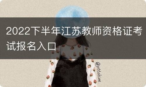 2022下半年江苏教师资格证考试报名入口