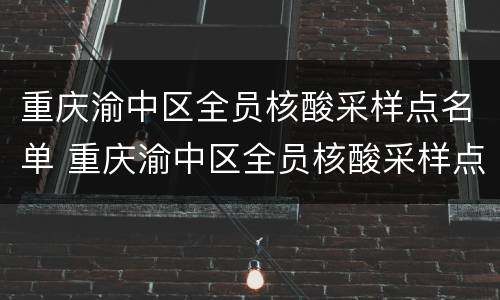 重庆渝中区全员核酸采样点名单 重庆渝中区全员核酸采样点名单查询