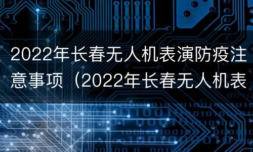 2022年长春无人机表演防疫注意事项（2022年长春无人机表演防疫注意事项视频）