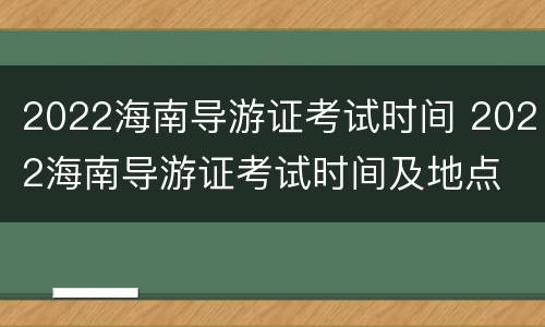 2022海南导游证考试时间 2022海南导游证考试时间及地点