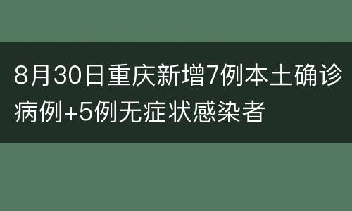 8月30日重庆新增7例本土确诊病例+5例无症状感染者