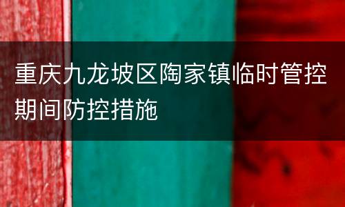 重庆九龙坡区陶家镇临时管控期间防控措施