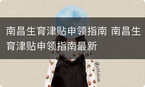 南昌生育津贴申领指南 南昌生育津贴申领指南最新