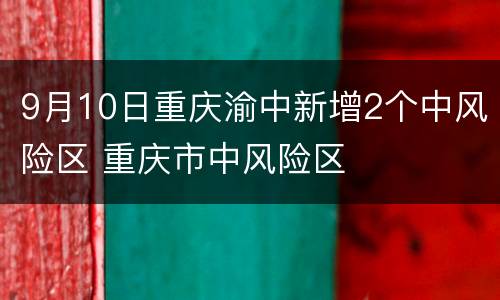 9月10日重庆渝中新增2个中风险区 重庆市中风险区