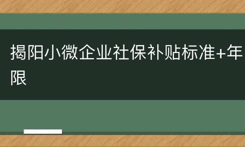 揭阳小微企业社保补贴标准+年限​