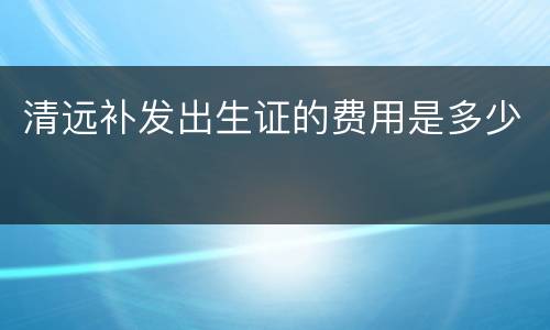 清远补发出生证的费用是多少