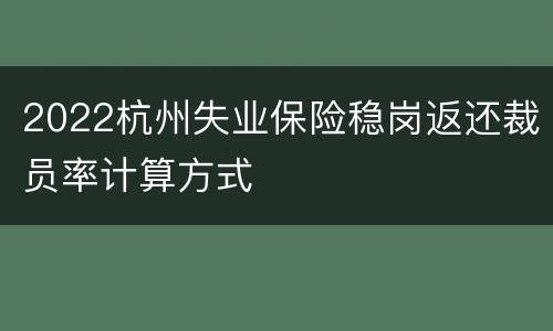2022杭州失业保险稳岗返还裁员率计算方式