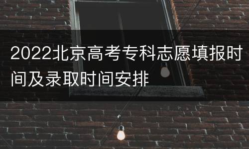 2022北京高考专科志愿填报时间及录取时间安排