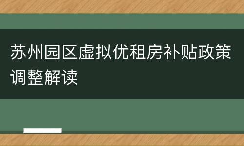 苏州园区虚拟优租房补贴政策调整解读