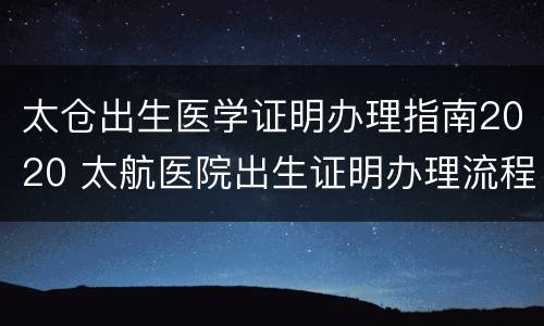 太仓出生医学证明办理指南2020 太航医院出生证明办理流程